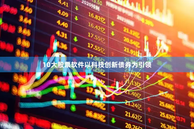 10大股票软件以科技创新债券为引领