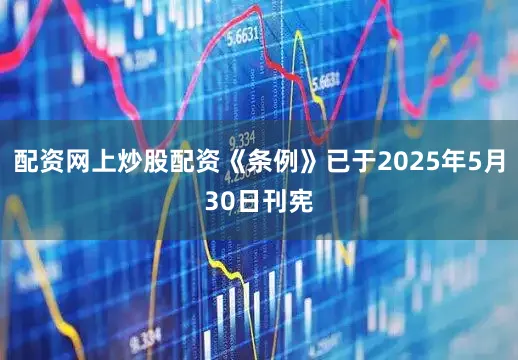 配资网上炒股配资《条例》已于2025年5月30日刊宪