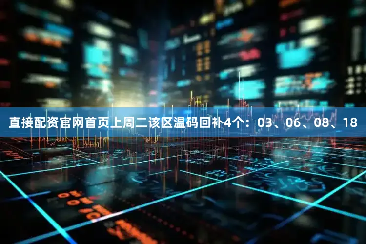 直接配资官网首页上周二该区温码回补4个：03、06、08、18
