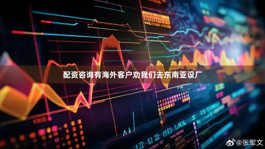 配资咨询有海外客户劝我们去东南亚设厂