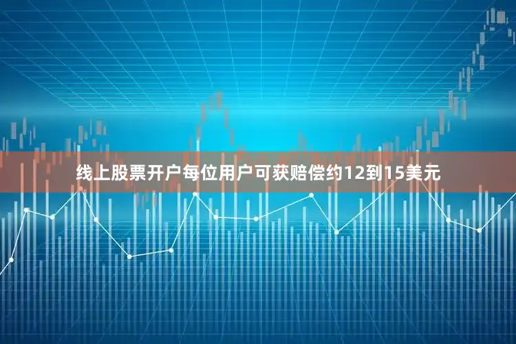 线上股票开户每位用户可获赔偿约12到15美元