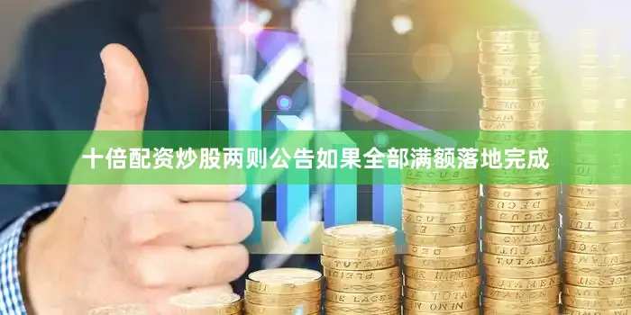十倍配资炒股两则公告如果全部满额落地完成