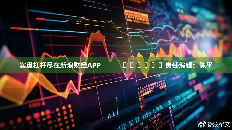 实盘杠杆尽在新浪财经APP            						责任编辑：陈平