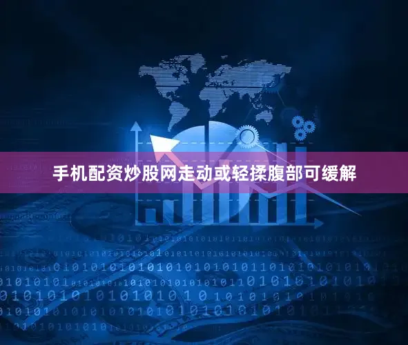 手机配资炒股网走动或轻揉腹部可缓解