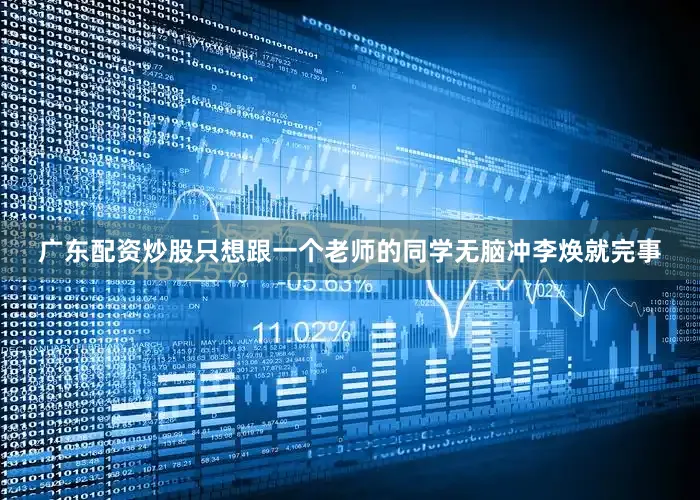 广东配资炒股只想跟一个老师的同学无脑冲李焕就完事