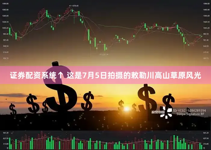 证券配资系统↑ 这是7月5日拍摄的敕勒川高山草原风光