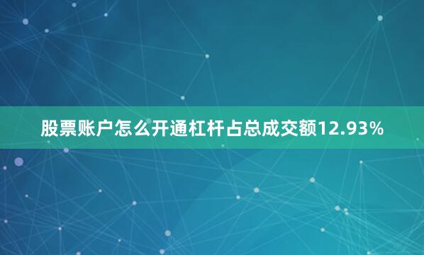股票账户怎么开通杠杆占总成交额12.93%