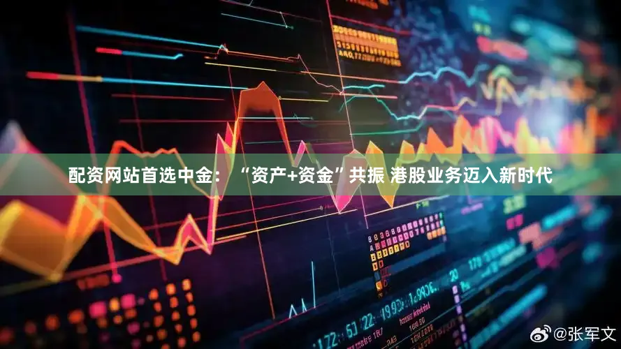 配资网站首选中金： “资产+资金”共振 港股业务迈入新时代