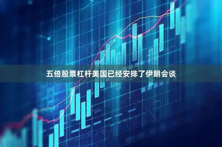 五倍股票杠杆美国已经安排了伊朗会谈