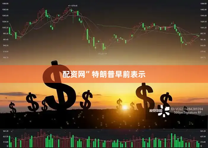 配资网”　　特朗普早前表示