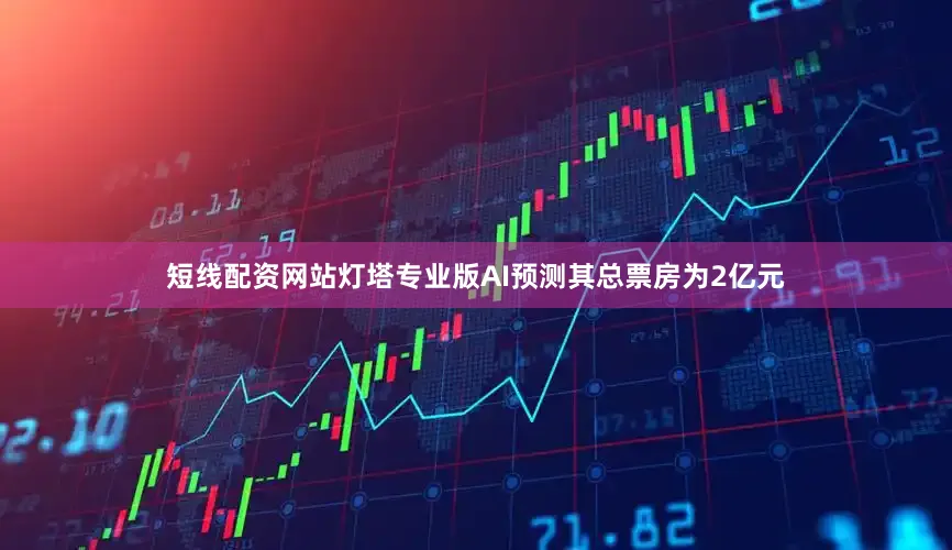 短线配资网站灯塔专业版AI预测其总票房为2亿元