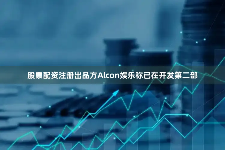 股票配资注册出品方Alcon娱乐称已在开发第二部