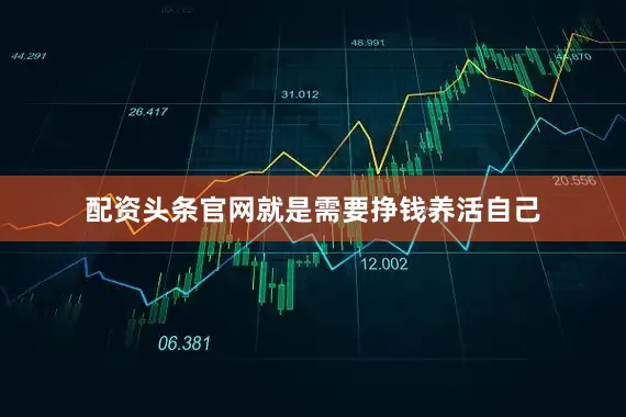 配资头条官网就是需要挣钱养活自己