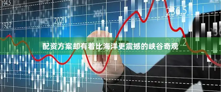 配资方案却有着比海洋更震撼的峡谷奇观