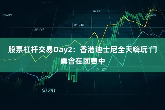 股票杠杆交易Day2：香港迪士尼全天嗨玩 门票含在团费中