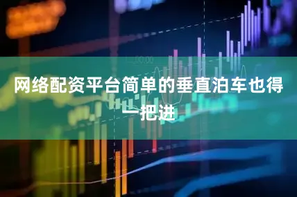 网络配资平台简单的垂直泊车也得一把进