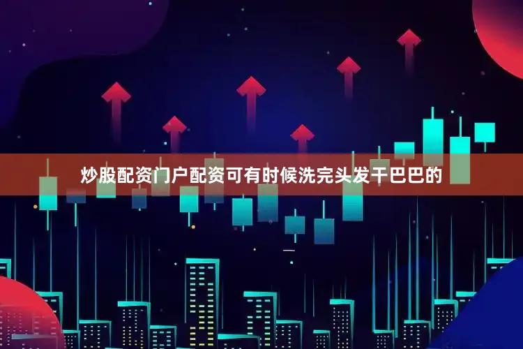 炒股配资门户配资可有时候洗完头发干巴巴的
