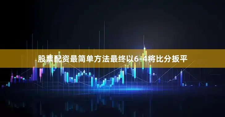 股票配资最简单方法最终以6-4将比分扳平
