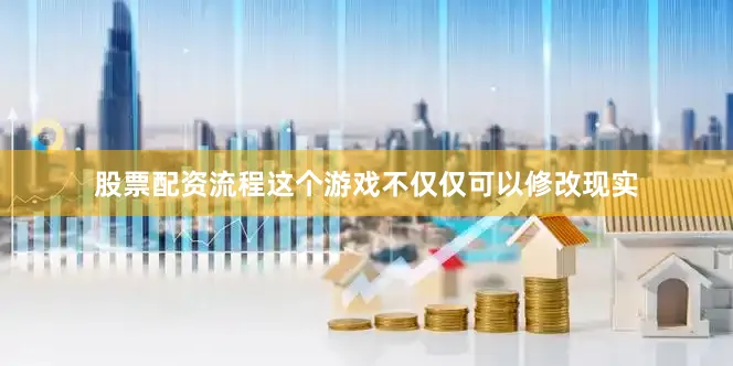 股票配资流程这个游戏不仅仅可以修改现实