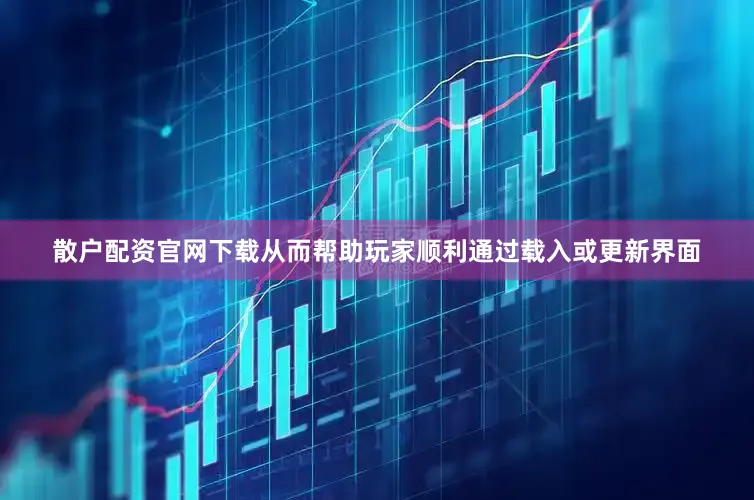 散户配资官网下载从而帮助玩家顺利通过载入或更新界面