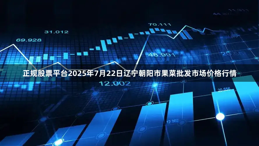 正规股票平台2025年7月22日辽宁朝阳市果菜批发市场价格行情