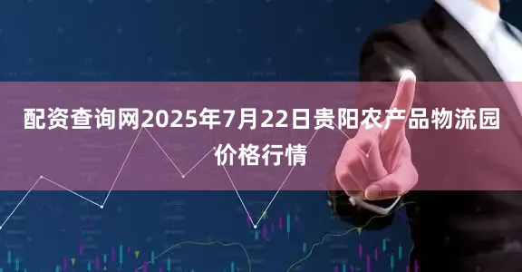 配资查询网2025年7月22日贵阳农产品物流园价格行情