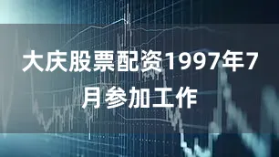 大庆股票配资1997年7月参加工作