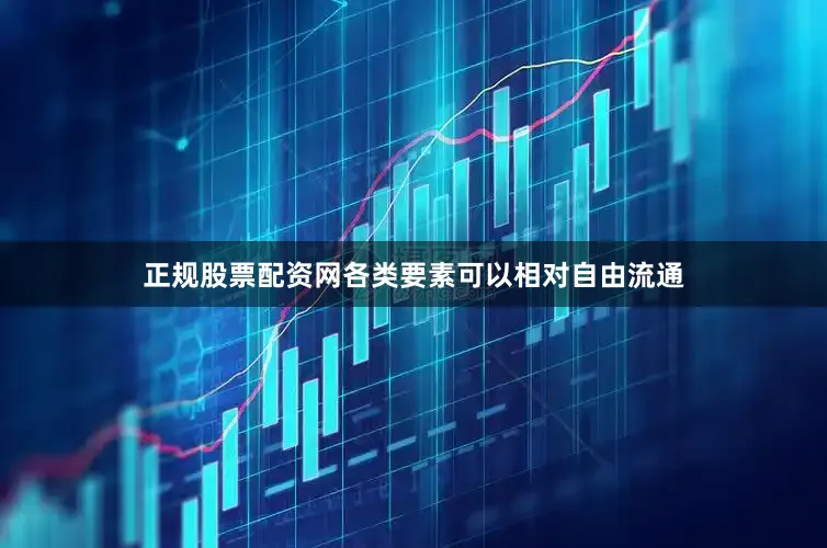 正规股票配资网各类要素可以相对自由流通