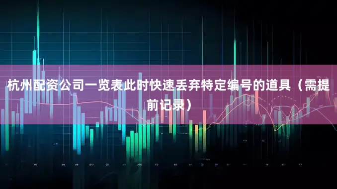 杭州配资公司一览表此时快速丢弃特定编号的道具（需提前记录）