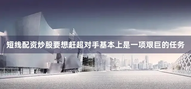 短线配资炒股要想赶超对手基本上是一项艰巨的任务