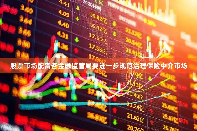 股票市场配资各金融监管局要进一步规范治理保险中介市场