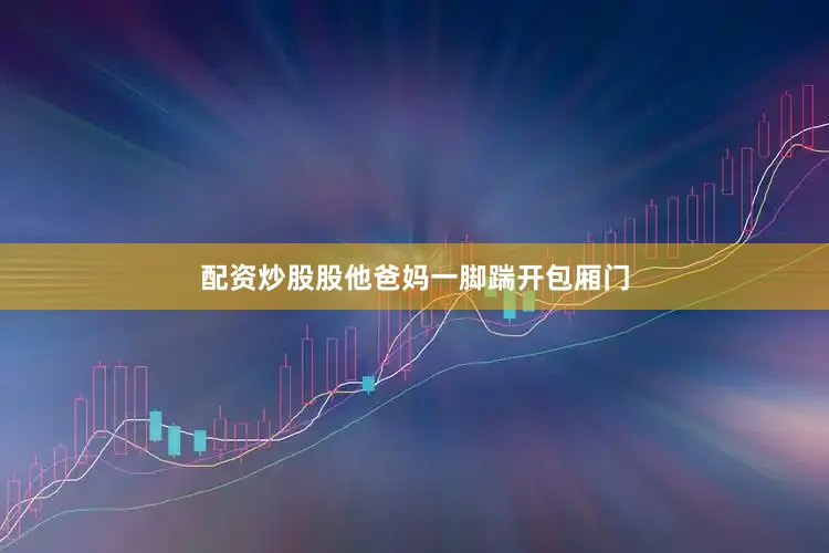 配资炒股股他爸妈一脚踹开包厢门