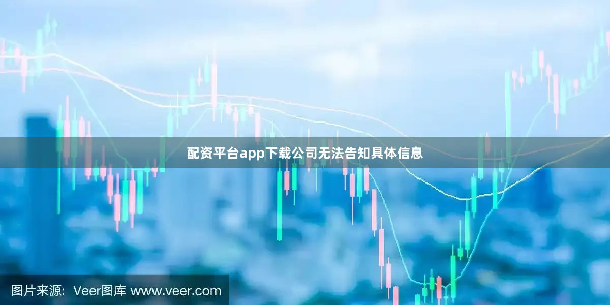 配资平台app下载公司无法告知具体信息