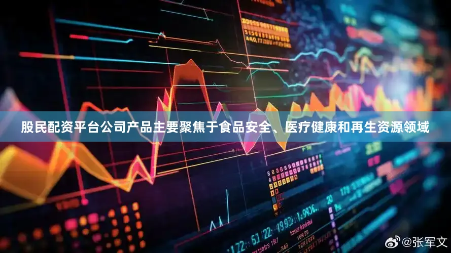 股民配资平台公司产品主要聚焦于食品安全、医疗健康和再生资源领域