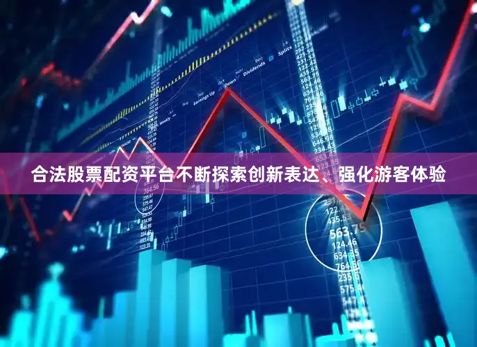 合法股票配资平台不断探索创新表达、强化游客体验