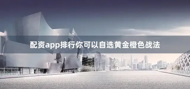 配资app排行你可以自选黄金橙色战法
