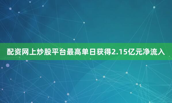 配资网上炒股平台最高单日获得2.15亿元净流入