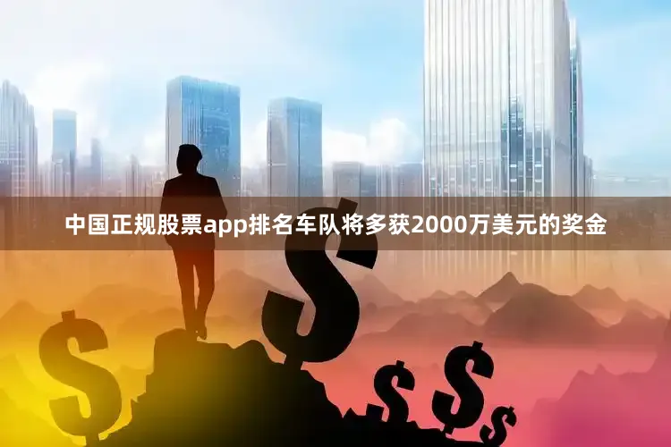 中国正规股票app排名车队将多获2000万美元的奖金