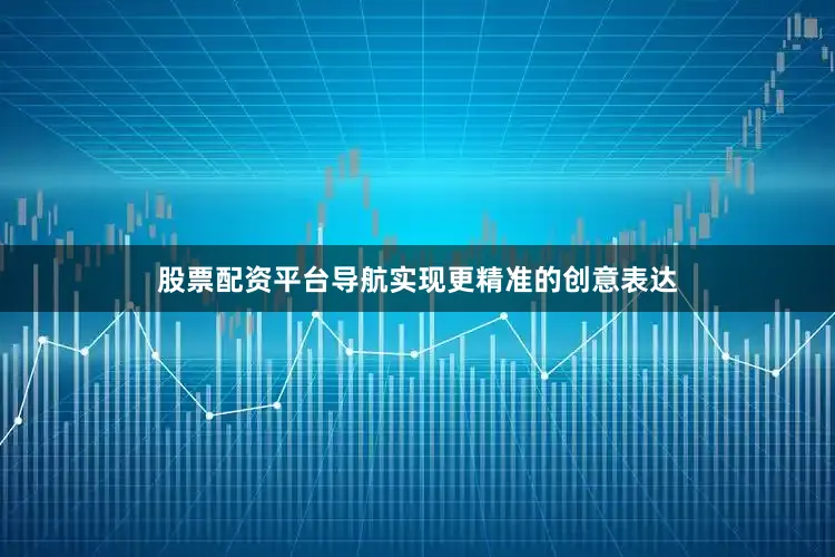 股票配资平台导航实现更精准的创意表达