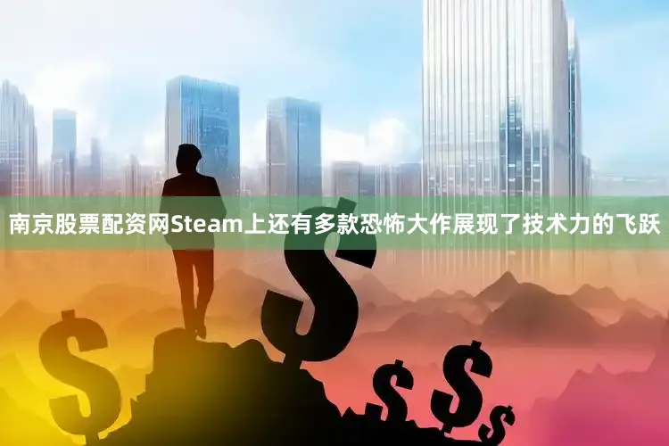 南京股票配资网Steam上还有多款恐怖大作展现了技术力的飞跃