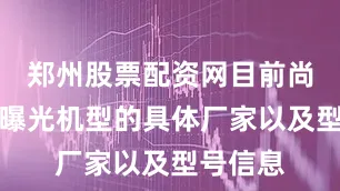 郑州股票配资网目前尚不清楚曝光机型的具体厂家以及型号信息