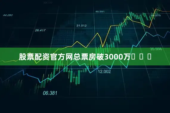 股票配资官方网总票房破3000万​​​