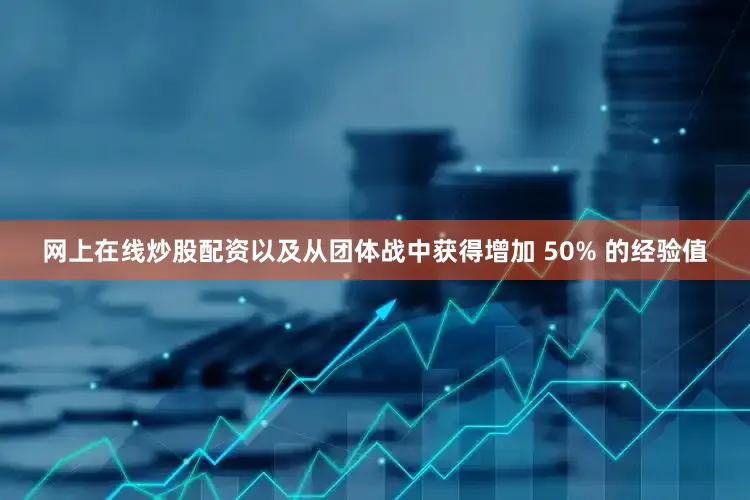 网上在线炒股配资以及从团体战中获得增加 50% 的经验值